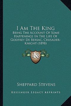 portada i am the king: being the account of some happenings in the life of godfrey de bersac, crusader-knight (1898) (en Inglés)