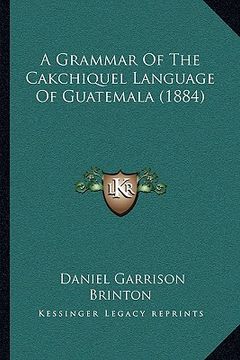 portada a grammar of the cakchiquel language of guatemala (1884) (en Inglés)
