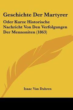 portada Geschichte Der Martyrer: Oder Kurze Historische Nachricht Von Den Verfolgungen Der Mennoniten (1863) (en Alemán)