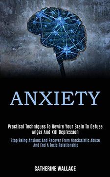 portada Anxiety: Practical Techniques to Rewire Your Brain to Defuse Anger and Kill Depression (Stop Being Anxious and Recover From Narcissistic Abuse and end a Toxic Relationship) (in English)