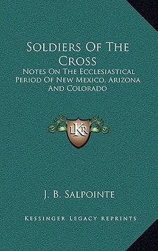 portada soldiers of the cross: notes on the ecclesiastical period of new mexico, arizona and colorado (en Inglés)