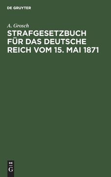 portada Strafgesetzbuch für das Deutsche Reich vom 15. Mai 1871: Mit Einem Anhang von Wichtigen Bestimmungen des Gerichtsverfassungsgesetzes und der Strafproz (en Alemán)