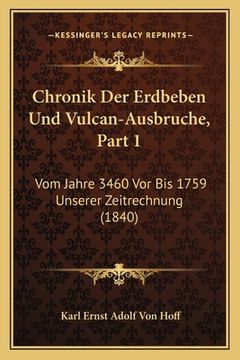 portada Chronik Der Erdbeben Und Vulcan-Ausbruche, Part 1: Vom Jahre 3460 Vor Bis 1759 Unserer Zeitrechnung (1840) (en Alemán)