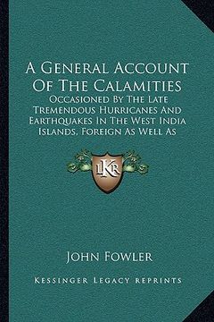 portada a general account of the calamities: occasioned by the late tremendous hurricanes and earthquakes in the west india islands, foreign as well as dome (en Inglés)