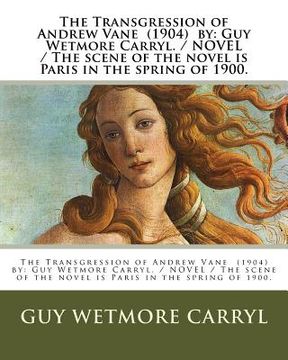 portada The Transgression of Andrew Vane (1904) by: Guy Wetmore Carryl / NOVEL / The scene of the novel is Paris in the spring of 1900.