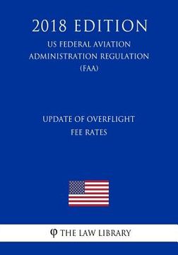 portada Update of Overflight Fee Rates (US Federal Aviation Administration Regulation) (FAA) (2018 Edition) (en Inglés)