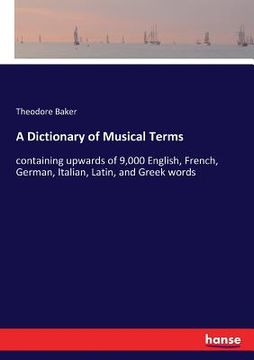 portada A Dictionary of Musical Terms: containing upwards of 9,000 English, French, German, Italian, Latin, and Greek words