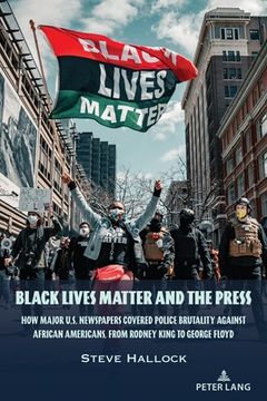 portada Black Lives Matter and the Press: How Major U.S. Newspapers Covered Police Brutality Against African Americans, from Rodney King to George Floyd (en Inglés)