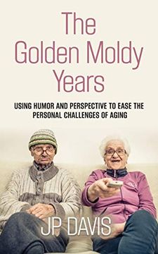 portada The Golden Moldy Years: Using Humor & Perspective to Ease the Personal Challenges of Aging (en Inglés)