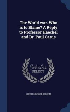 portada The World war. Who is to Blame? A Reply to Professor Haeckel and Dr. Paul Carus