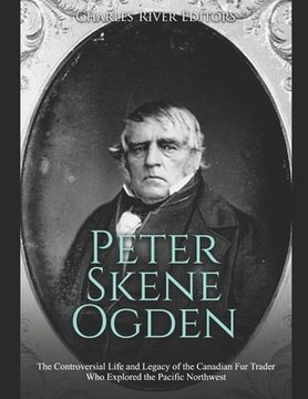 portada Peter Skene Ogden: The Controversial Life and Legacy of the Canadian Fur Trader Who Explored the Pacific Northwest (en Inglés)