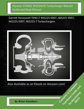 portada Navistar DT466E 991634C91 Turbocharger Rebuild Guide and Shop Manual: Garrett Honeywell T04E17 465225-0007, 465225-9007, 465225-5007, 465225-7 Turbochargers
