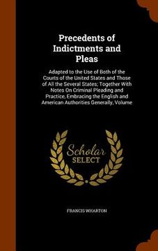 portada Precedents of Indictments and Pleas: Adapted to the Use of Both of the Courts of the United States and Those of All the Several States; Together With
