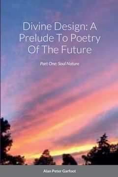 portada Divine Design: A Prelude To Poetry Of The Future: Part One: Soul Nature (in English)
