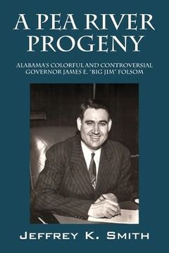 portada A Pea River Progeny: Alabama's Colorful and Controversial Governor James E. Big Jim Folsom (en Inglés)