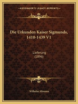 portada Die Urkunden Kaiser Sigmunds, 1410-1439 V1: Lieferung (1896) (in German)