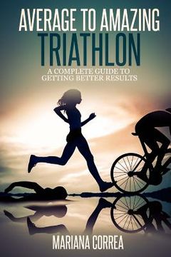 portada Average to Amazing Triathlon: A complete guide to getting better results (en Inglés)