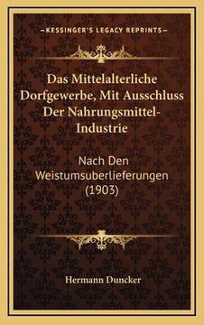 portada Das Mittelalterliche Dorfgewerbe, Mit Ausschluss Der Nahrungsmittel-Industrie: Nach Den Weistumsuberlieferungen (1903) (in German)
