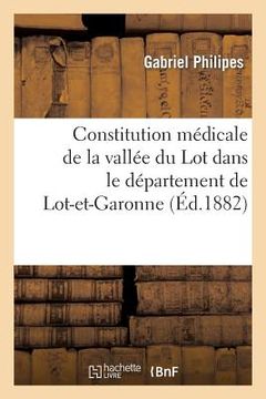 portada Constitution Médicale de la Vallée Du Lot Dans Le Département de Lot-Et-Garonne: ; Maladies Professionnelles de CE Pays. (Étude de Géographie Médicale (in French)