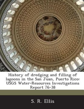 portada History of Dredging and Filling of Lagoons in the San Juan, Puerto Rico: Usgs Water-Resources Investigations Report 76-38 (en Inglés)
