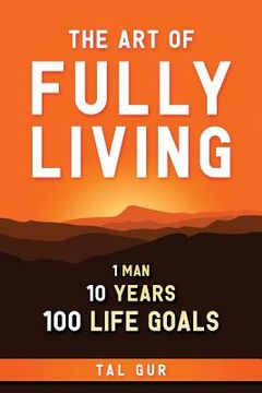 portada The Art of Fully Living: 1 Man. 10 Years. 100 Life Goals Around the World. (in English)