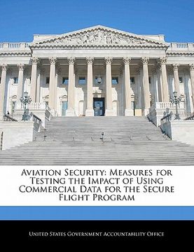 portada aviation security: measures for testing the impact of using commercial data for the secure flight program (en Inglés)