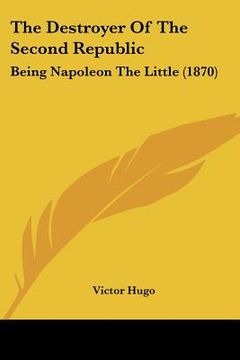 portada the destroyer of the second republic: being napoleon the little (1870)