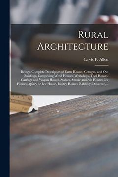 portada Rural Architecture: Being a Complete Description of Farm Houses, Cottages, and out Buildings, Comprising Wood Houses, Workshops, Tool Houses, Carriage.   Apiary or bee House, Poultry Houses,.
