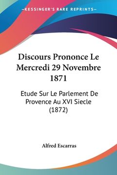 portada Discours Prononce Le Mercredi 29 Novembre 1871: Etude Sur Le Parlement De Provence Au XVI Siecle (1872) (en Francés)