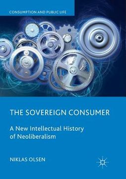 portada The Sovereign Consumer: A New Intellectual History of Neoliberalism (en Inglés)