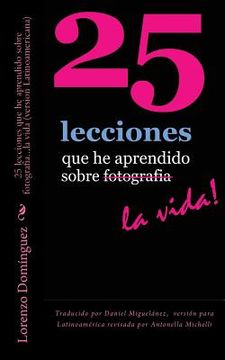 portada 25 lecciones que he aprendido sobre fotografia...la vida (version Latinoamericana): Traducido por Daniel Miguelánez, versión para Latinoamérica revisa