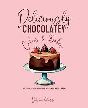 portada Deliciously Chocolatey Cakes & Bakes: 100 Indulgent Recipes for When you Need a Treat (en Inglés)