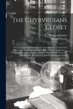 portada The Chyrvrgians Closet: or, an Antidotarie Chyrurgicall. Furnished With Varietie and Choyce of: Apophlegms, Balmes, Baths, Caps, Cataplasmes . (en Inglés)