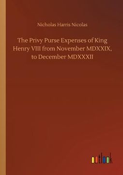 portada The Privy Purse Expenses of King Henry VIII from November MDXXIX, to December MDXXXII (en Inglés)