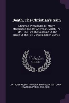 portada Death, The Christian's Gain: A Sermon, Preached In St. Mary's Marylebone, Sunday Afternoon, March The 16th, 1862: On The Occasion Of The Death Of T (en Inglés)