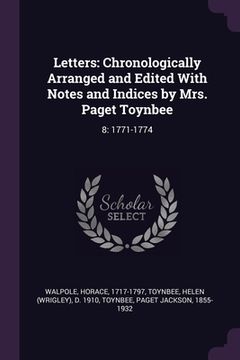portada Letters: Chronologically Arranged and Edited With Notes and Indices by Mrs. Paget Toynbee: 8: 1771-1774