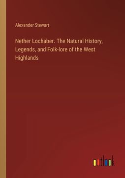 portada Nether Lochaber. The Natural History, Legends, and Folk-lore of the West Highlands (en Inglés)