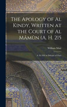 portada The Apology of Al Kindy, Written at the Court of Al Mâmûn (A. H. 215; A. D. 830) in Defense of Chris (en Inglés)