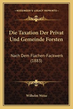 portada Die Taxation Der Privat Und Gemeinde Forsten: Nach Dem Flachen-Fackwerk (1883) (en Alemán)