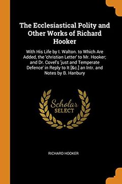 portada The Ecclesiastical Polity and Other Works of Richard Hooker: With his Life by i. Walton. To Which are Added, the 'christian Letter' to mr. Hooker: AndO To it [&C. ] an Intr. And Notes by b. Hanbury 