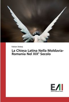 portada La Chiesa Latina Nella Moldavia-Romania Nel XIX° Secolo (en Italiano)