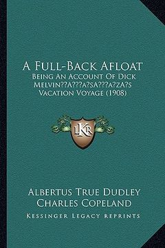 portada a full-back afloat: being an account of dick melvina acentsacentsa a-acentsa acentss vacation voyage (1908) (in English)