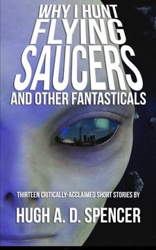 portada Why I Hunt Flying Saucers And Other Fantasticals: A Science Fiction Short Story Retrospective