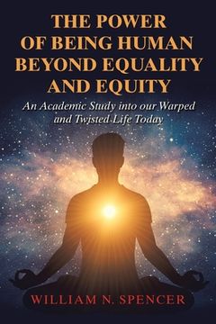 portada The Power of Being Human Beyond Equality and Equity: An Academic Study into Our Warped and Twisted Life Today (en Inglés)