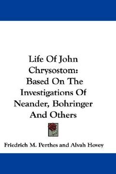 portada life of john chrysostom: based on the investigations of neander, bohringer and others (en Inglés)