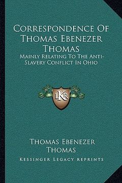 portada correspondence of thomas ebenezer thomas: mainly relating to the anti-slavery conflict in ohio (en Inglés)