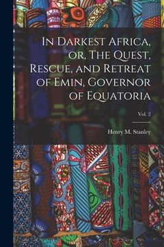 portada In Darkest Africa, or, The Quest, Rescue, and Retreat of Emin, Governor of Equatoria; Vol. 2 (en Inglés)