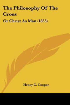 portada the philosophy of the cross: or christ as man (1855) (en Inglés)