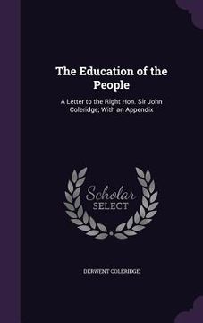 portada The Education of the People: A Letter to the Right Hon. Sir John Coleridge; With an Appendix (en Inglés)