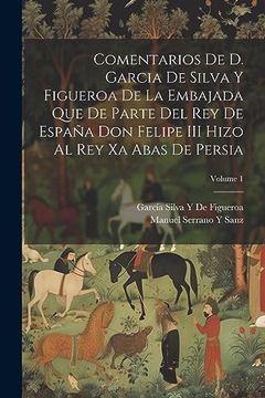 portada Comentarios de d. Garcia de Silva y Figueroa de la Embajada que de Parte del rey de España don Felipe iii Hizo al rey xa Abas de Persia; Volume 1
